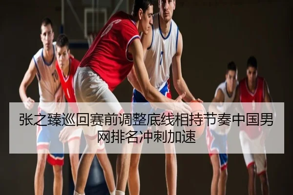 张之臻巡回赛前调整底线相持节奏中国男网排名冲刺加速